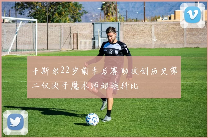 卡斯尔22岁前季后赛助攻创历史第二仅次于魔术师超越科比