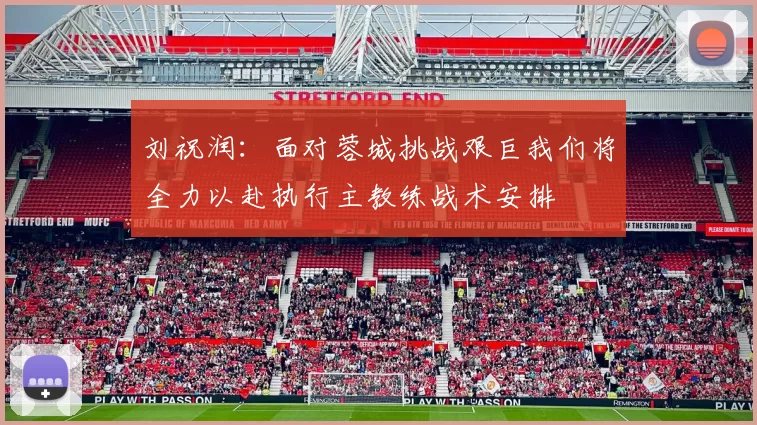 刘祝润：面对蓉城挑战艰巨我们将全力以赴执行主教练战术安排