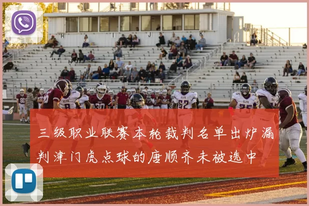 三级职业联赛本轮裁判名单出炉漏判津门虎点球的唐顺齐未被选中