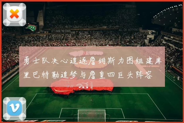 勇士队决心追逐詹姆斯力图组建库里巴特勒追梦与詹皇四巨头阵容